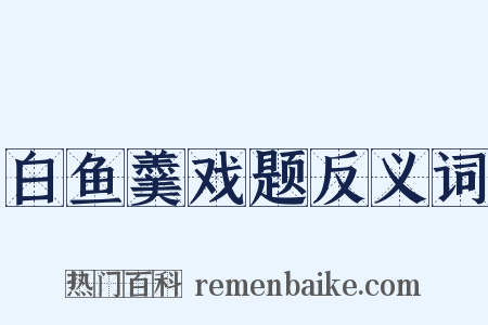白鱼羹戏题反义词是什么意思的图片